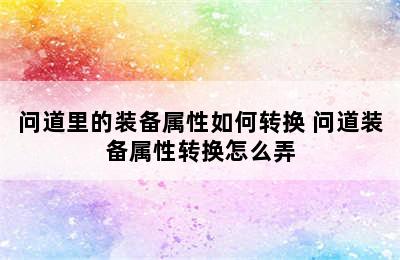 问道里的装备属性如何转换 问道装备属性转换怎么弄